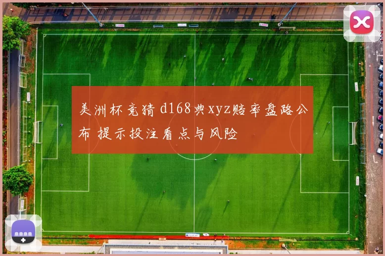 美洲杯竞猜 d168典xyz赔率盘路公布 提示投注看点与风险