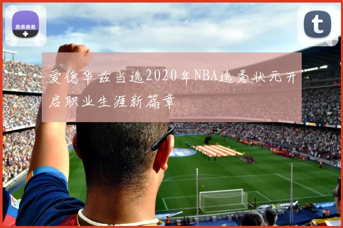 爱德华兹当选2020年NBA选秀状元开启职业生涯新篇章