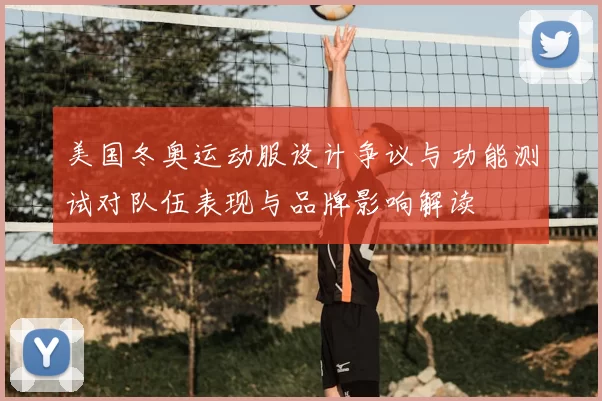 美国冬奥运动服设计争议与功能测试对队伍表现与品牌影响解读