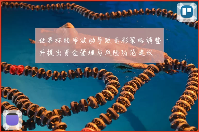 世界杯赔率波动导致竞彩策略调整并提出资金管理与风险防范建议