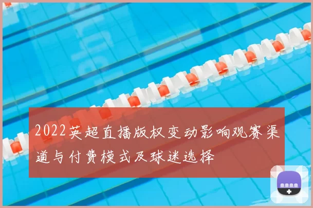 2022英超直播版权变动影响观赛渠道与付费模式及球迷选择