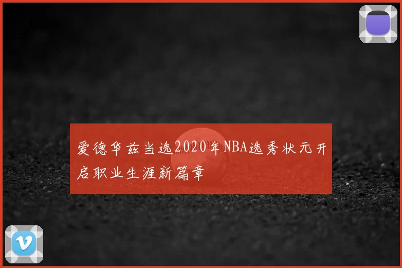 爱德华兹当选2020年NBA选秀状元开启职业生涯新篇章