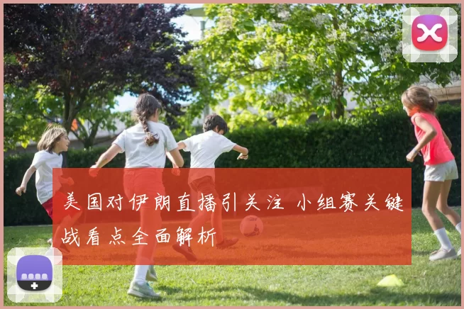 美国对伊朗直播引关注 小组赛关键战看点全面解析