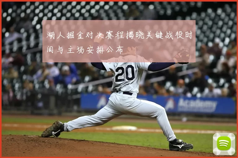 湖人掘金对决赛程揭晓关键战役时间与主场安排公布