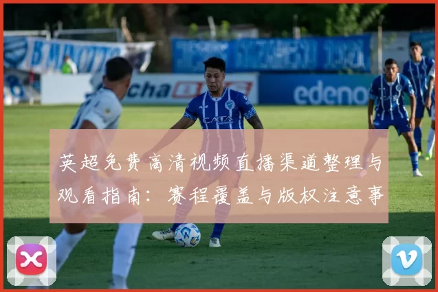 英超免费高清视频直播渠道整理与观看指南：赛程覆盖与版权注意事项