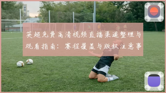 英超免费高清视频直播渠道整理与观看指南：赛程覆盖与版权注意事项