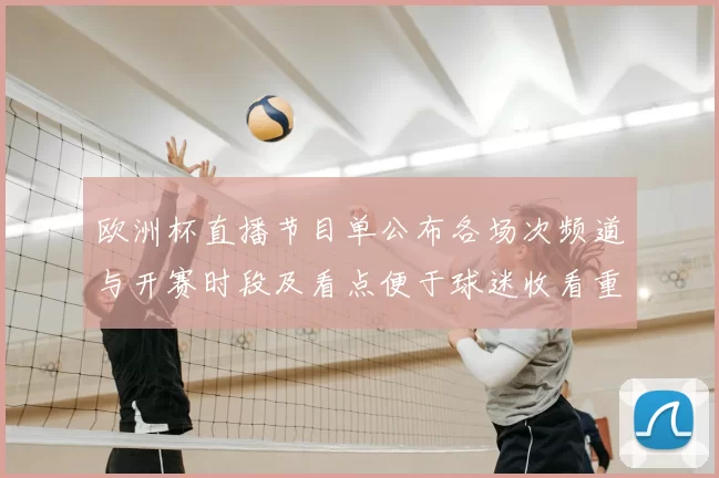 欧洲杯直播节目单公布各场次频道与开赛时段及看点便于球迷收看重点对决