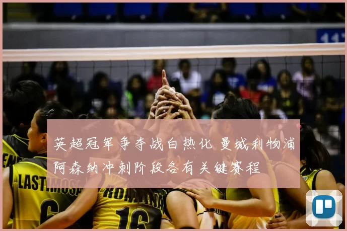 英超冠军争夺战白热化 曼城利物浦阿森纳冲刺阶段各有关键赛程