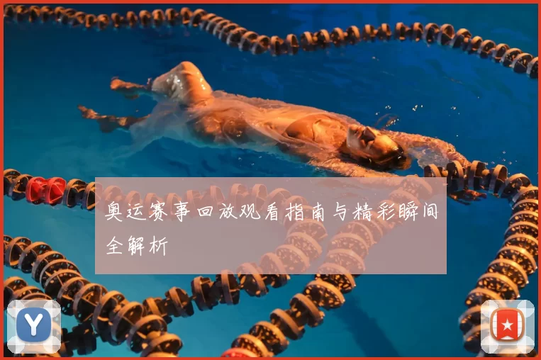 奥运赛事回放观看指南与精彩瞬间全解析