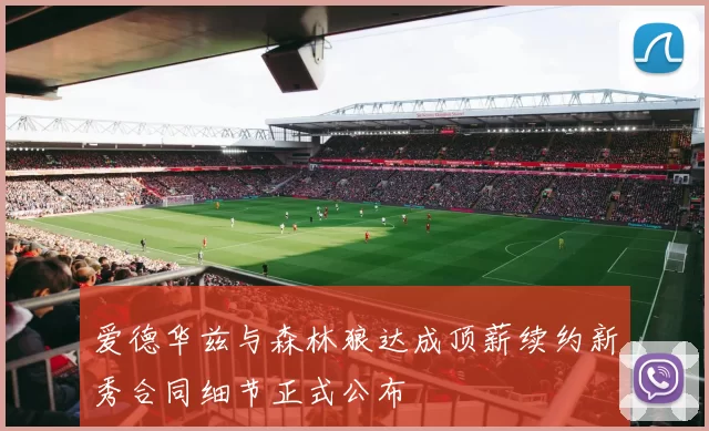 爱德华兹与森林狼达成顶薪续约新秀合同细节正式公布