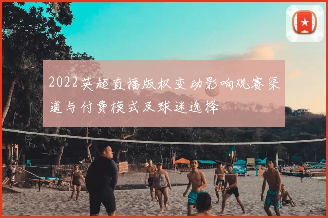 2022英超直播版权变动影响观赛渠道与付费模式及球迷选择