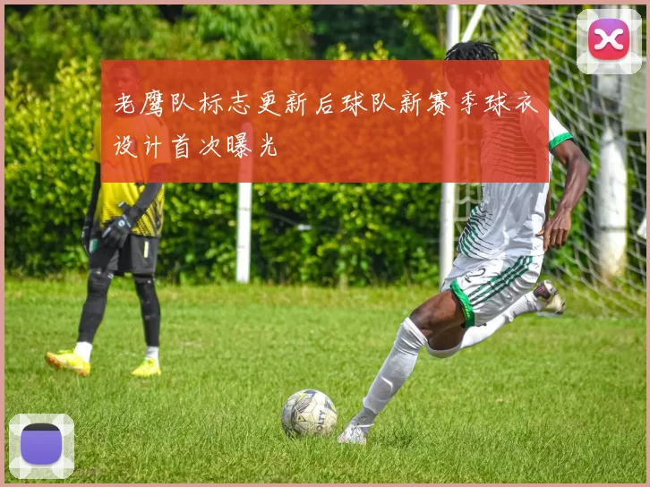 老鹰队标志更新后球队新赛季球衣设计首次曝光