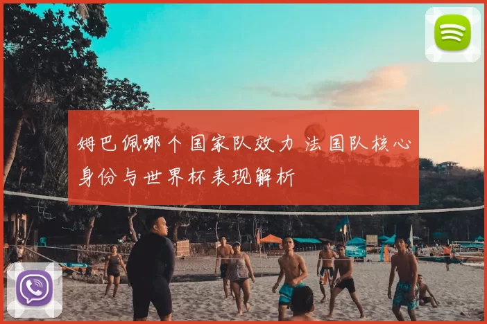 姆巴佩哪个国家队效力 法国队核心身份与世界杯表现解析