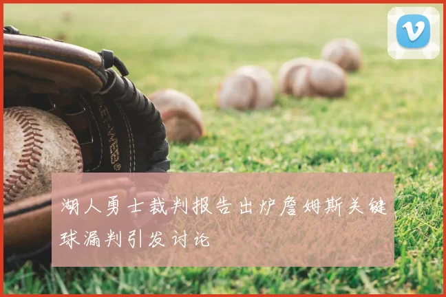 湖人勇士裁判报告出炉詹姆斯关键球漏判引发讨论