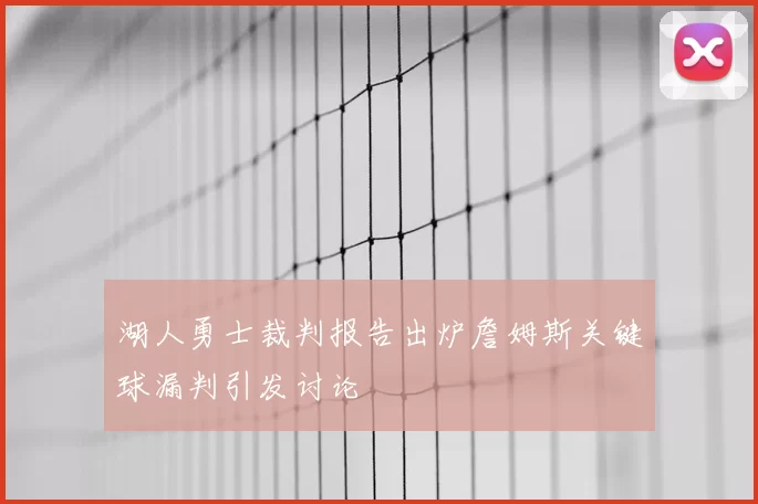 湖人勇士裁判报告出炉詹姆斯关键球漏判引发讨论