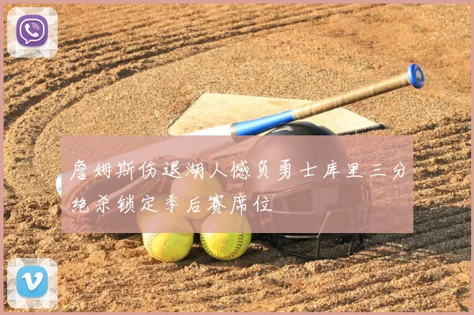 詹姆斯伤退湖人憾负勇士库里三分绝杀锁定季后赛席位