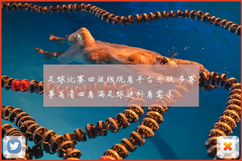 足球比赛回放线观看平台升级 多赛事高清回看满足球迷补看需求