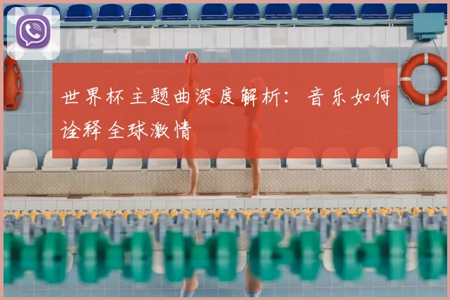 世界杯主题曲深度解析：音乐如何诠释全球激情