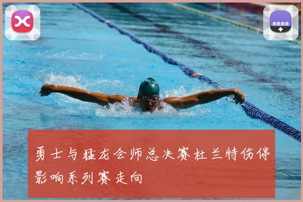 勇士与猛龙会师总决赛杜兰特伤停影响系列赛走向