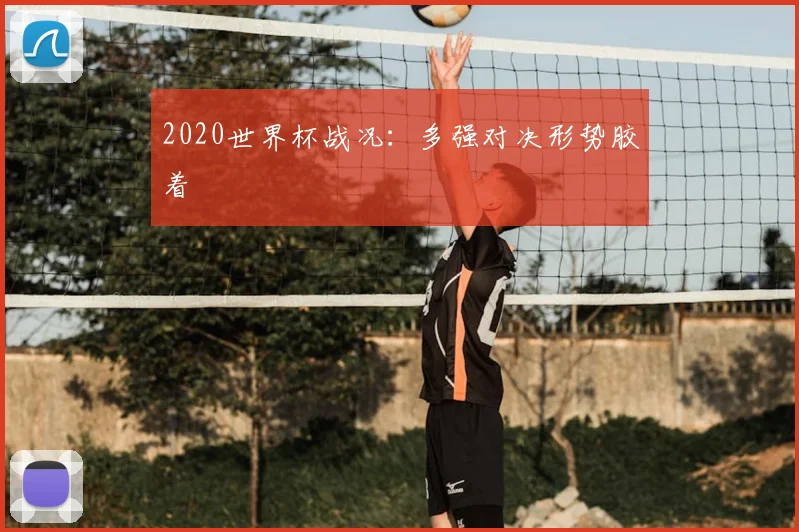 2020世界杯战况：多强对决形势胶着