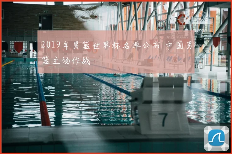 2019年男篮世界杯名单公布 中国男篮主场作战