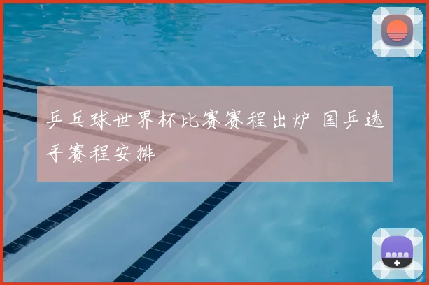 乒乓球世界杯比赛赛程出炉 国乒选手赛程安排