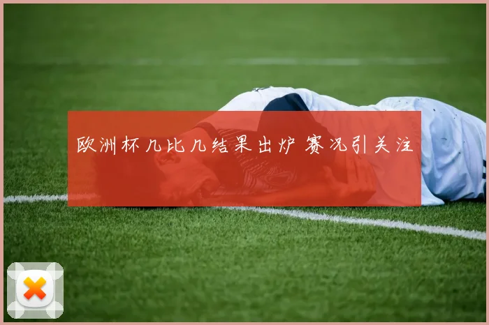 欧洲杯几比几结果出炉 赛况引关注