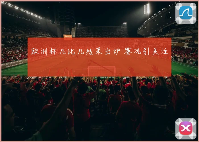 欧洲杯几比几结果出炉 赛况引关注