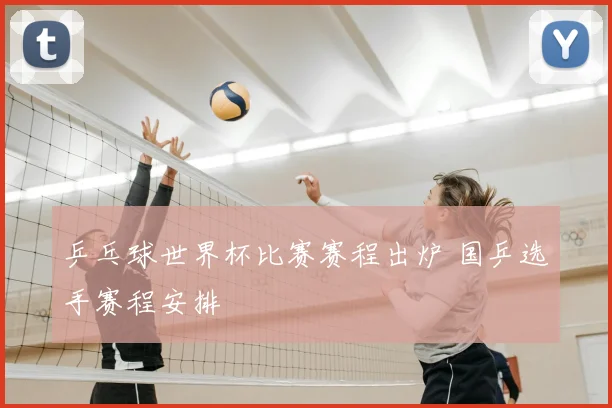 乒乓球世界杯比赛赛程出炉 国乒选手赛程安排