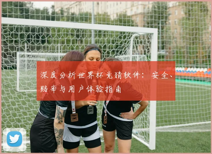 深度分析世界杯竞猜软件：安全、赔率与用户体验指南