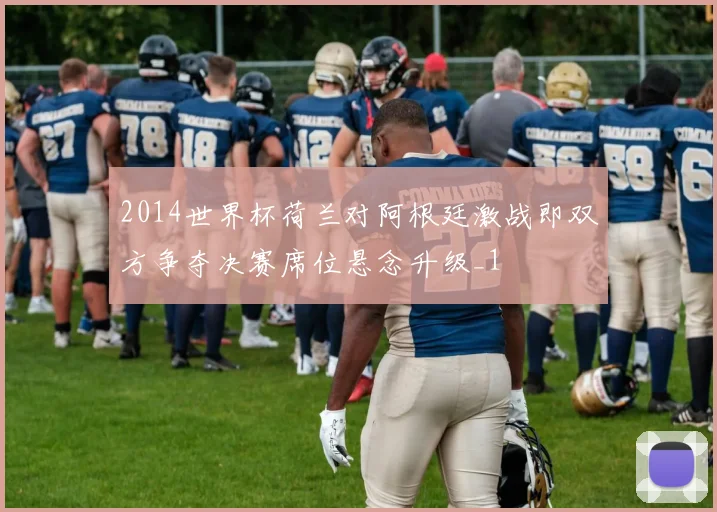 2014世界杯荷兰对阿根廷激战即双方争夺决赛席位悬念升级_1